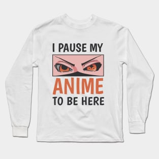 I pause my Anime to be here Anime Geek Gift Long Sleeve T-Shirt
